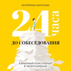 24 часа до собеседования. Карьерный консультант в твоем кармане - Екатерина Юнусова