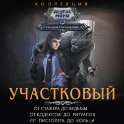 Участковый: От стажера до ведьмы. От кодексов до ритуалов. От пистолета до кольца - Галина Гончарова