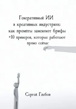 Генеративный ИИ в креативных индустриях: как промпты заменяют брифы + 10 примеров, которые работают прямо сейчас - Сергей Глебов