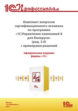 Комплект вопросов сертификационного экзамена «1С:Профессионал» по программе «1С:Управление компанией 8 для Беларуси» (ред. 3.0) (+ epub). Версия экзамена – июнь 2024 - Фирма «1С»