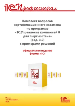 Комплект вопросов сертификационного экзамена «1С:Профессионал» по программе «1С:Управление компанией 8 для Кыргызстана» (ред. 3.0) с примерами решений (+ epub). Версия экзамена – март 2025 - Фирма «1С»