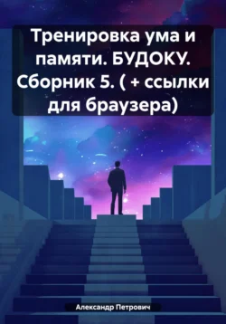 Тренировка ума и памяти. БУДОКУ. Сборник 5. ( + ссылки для браузера) Александр Петрович