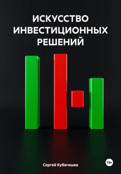 ИСКУССТВО ИНВЕСТИЦИОННЫХ РЕШЕНИЙ, Сергей Кубагишев