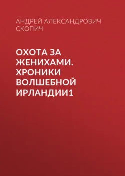 Охота за женихами. Хроники волшебной Ирландии1, Андрей Скопич