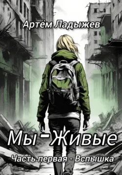 Мы – Живые. Часть первая – Вспышка Артем Ладыжев
