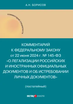 Комментарий к Федеральному закону от 22 июня 2024 г. № 145-ФЗ «О легализации российских и иностранных официальных документов и об истребовании личных документов» - Александр Борисов