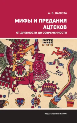 Мифы и предания ацтеков от древности до современности Анастасия Калюта