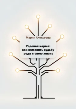Родовая карма: как изменить судьбу рода и свою жизнь Мария Алексеева