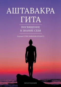 Аштавакра гита. Посвящение в знание себя. Пятая редакция Глеб Давыдов