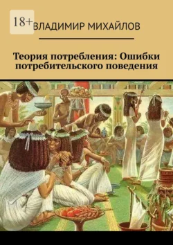 Теория потребления. Ошибки потребительского поведения Владимир Михайлов