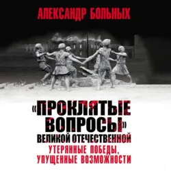 «Проклятые вопросы» Великой Отечественной. Утерянные победы, упущенные возможности - Александр Больных