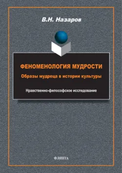 Феноменология мудрости. Образы мудреца в истории культуры. Нравственно-философское исследование - Владимир Назаров