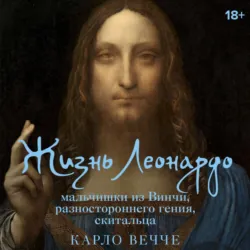Жизнь Леонардо, мальчишки из Винчи, разностороннего гения, скитальца - Карло Вечче