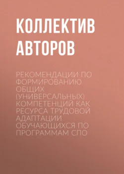 Рекомендации по формированию общих (универсальных) компетенций как ресурса трудовой адаптации обучающихся по программам СПО - Коллектив авторов Рекомендации по формированию общих (универсальных) компетенций как ресурса трудовой адаптации обучающихся по программам СПО - Коллектив авторов