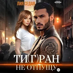 Тигран. Не отпущу - Лия Седая