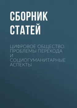 Цифровое общество. Проблемы перехода и социогуманитарные аспекты - Сборник статей