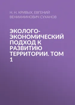 Эколого-экономический подход к развитию территории. Том 1 - Н. Кривых