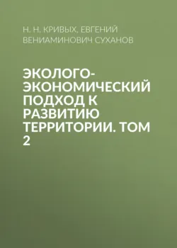 Эколого-экономический подход к развитию территории. Том 2 - Н. Кривых
