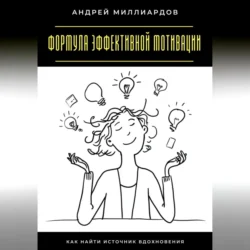 Формула эффективной мотивации. Как найти источник вдохновения, Андрей Миллиардов