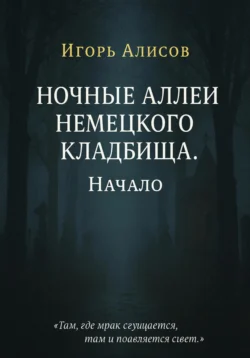 Ночные аллеи Немецкого кладбища. Начало Игорь Алисов