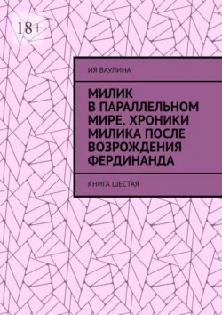 Милик в параллельном мире. Хроники Милика после возрождения Фердинанда. Книга шестая - Ия Ваулина