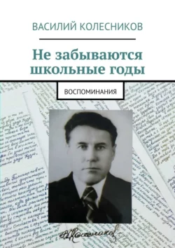 Не забываются школьные годы. Воспоминания, Василий Колесников