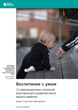 Воспитание с умом. 12 революционных стратегий всестороннего развития мозга вашего ребенка. Дэниел Сигел, Тина Пэйн-Брайсон. Саммари - Smart Reading