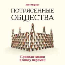 Потрясенные общества. Правила жизни в эпоху перемен - Яков Миркин