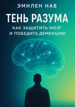 Тень разума. Как защитить мозг и победить деменцию, Эмилен Нав