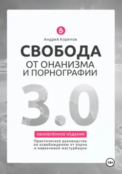 Свобода от онанизма и порнографии 3.0. Практическое руководство по освобождению от зависимости - Андрей Корепов