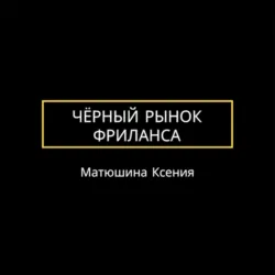 Чёрный рынок фриланса - Ксения Матюшина