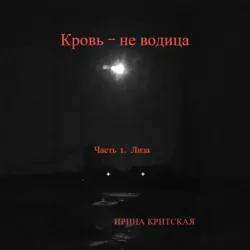 Кровь – не водица. Часть 1. Лиза - Ирина Критская