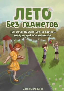 Лето без гаджетов. 150 развивающих игр на свежем воздухе для дошкольников - Олеся Малышева