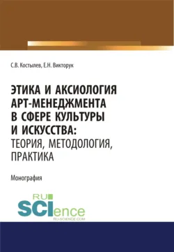Этика и аксиология арт-менеджмента в сфере культуры и искусства. Теория, методология, практика. (Адъюнктура, Аспирантура, Ассистентура, Бакалавриат, Магистратура, Ординатура, Специалитет). Монография. - Елена Викторук