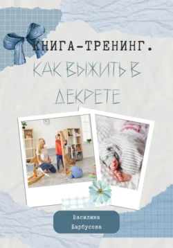 Книга-тренинг. Как выжить в декрете, Василина Барбусова
