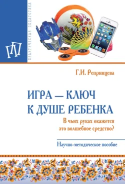 Игра – ключ к душе ребенка. В чьих руках окажется это волшебное средство?, Галина Репринцева
