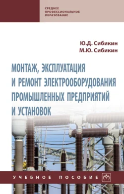 Монтаж, эксплуатация и ремонт электрооборудования промышленных предприятий и установок: Учебное пособие, Михаил Сибикин