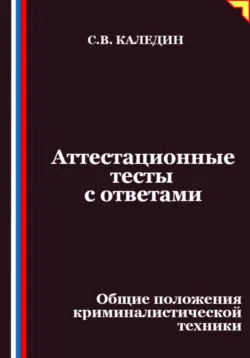 Аттестационные тесты с ответами. Общие положения криминалистической техники - Сергей Каледин