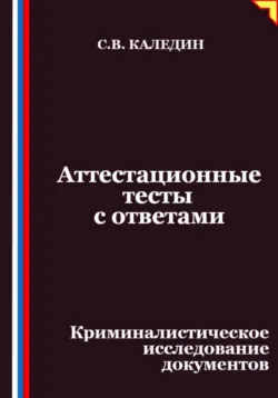 Аттестационные тесты с ответами. Криминалистическое исследование документов - Сергей Каледин