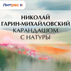 Карандашом с натуры - Николай Гарин-Михайловский