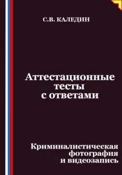 Аттестационные тесты с ответами. Криминалистическая фотография и видеозапись - Сергей Каледин