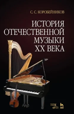 История отечественной музыки XX века. Учебное пособие. 3-е издание, стереотипное - Сергей Коробейников
