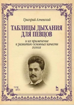 Таблицы дыхания для певцов и их применение к развитию основных качеств голоса. Учебное пособие. 6-е издание, стереотипное - Григорий Алчевский