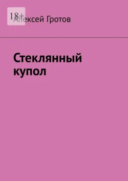Стеклянный купол, аудиокнига Алексея Гротова. ISDN72211246