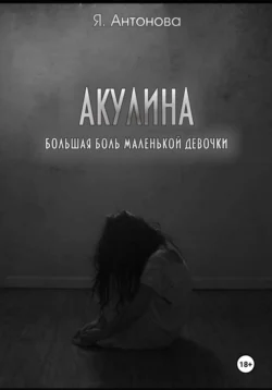 Акулина (Большая боль маленькой девочки), Я. Антонова