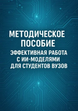Методическое пособие: Эффективная работа с ИИ-моделями для студентов ВУЗов - Дарима Гадеева Методическое пособие: Эффективная работа с ИИ-моделями для студентов ВУЗов - Дарима Гадеева