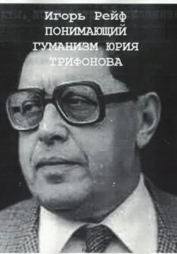 Понимающий гуманизм Юрия Трифонова - Игорь Рейф