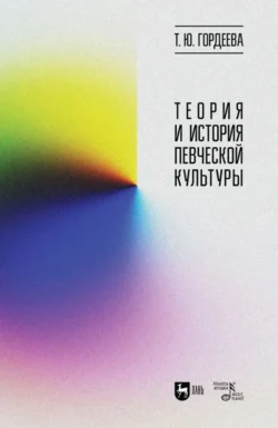 Теория и история певческой культуры. Учебное пособие. 2-е издание, стереотипное, Татьяна Гордеева