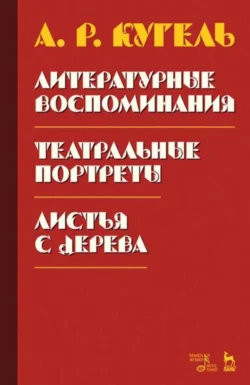 Литературные воспоминания. Театральные портреты. Листья с дерева (Воспоминания). 2-е издание, стереотипное, А. Кугель