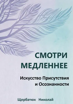 Смотри Медленнее: Искусство Присутствия и Осознанности - Николай Щербатюк